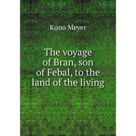 

Книга The voyage of Bran, son of Febal, to the land of the living. Kuno Meyer