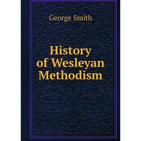 

Книга History of Wesleyan Methodism. George Smith