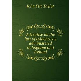 

Книга A treatise on the law of evidence as administered in England and Ireland. John Pitt Taylor
