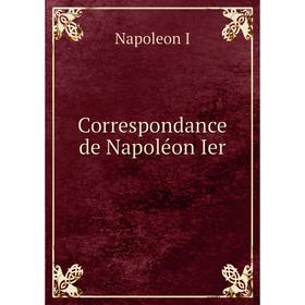 

Книга Correspondance de Napoléon Ier. Napoleon I