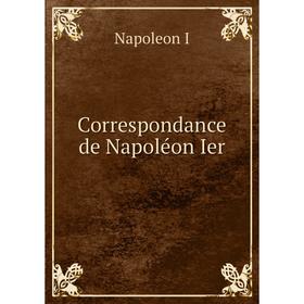 

Книга Correspondance de Napoléon Ier. Napoleon I