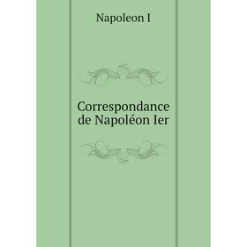 

Книга Correspondance de Napoléon Ier. Napoleon I