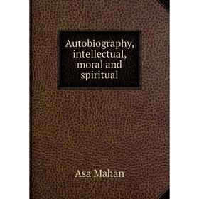 

Книга Autobiography, intellectual, moral and spiritual. Asa Mahan
