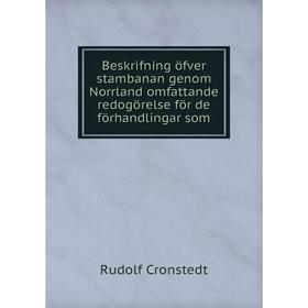 

Книга Beskrifning öfver stambanan genom Norrland omfattande redogörelse för de förhandlingar som. Rudolf Cronstedt