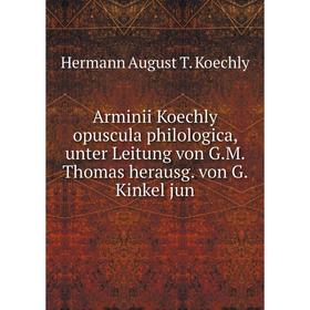 

Книга Arminii Koechly opuscula philologica, unter Leitung von G. M. Thomas herausg. von G. Kinkel jun. Hermann August T. Koechly