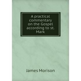 

Книга A practical commentary on the Gospel according to st. Mark. James Morison