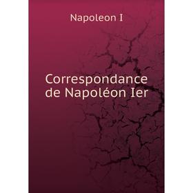 

Книга Correspondance de Napoléon Ier. Napoleon I
