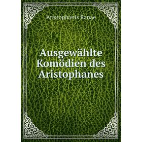 

Книга Ausgewählte Komödien des Aristophanes. Aristophanis Ranae