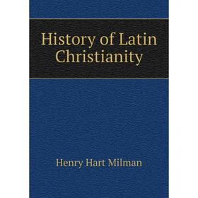 

Книга History of Latin Christianity. Henry Hart Milman