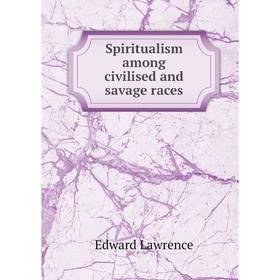 

Книга Spiritualism among civilised and savage races. Edward Lawrence