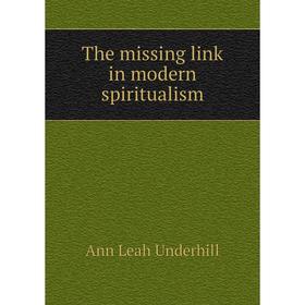 

Книга The missing link in modern spiritualism. Ann Leah Underhill