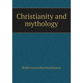 

Книга Christianity and mythology. J. M. Robertson
