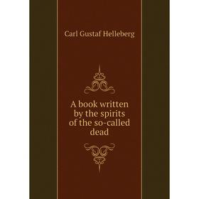 

Книга A book written by the spirits of the so-called dead. Carl Gustaf Helleberg