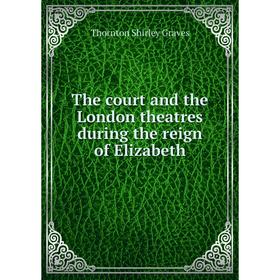 

Книга The court and the London theatres during the reign of Elizabeth. Thornton Shirley Graves