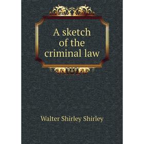 

Книга A sketch of the criminal law. Walter Shirley Shirley