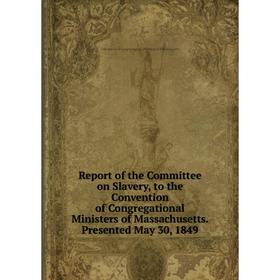 

Книга Report of the Committee on Slavery, to the Convention of Congregational Ministers of Massachusetts