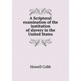 

Книга A Scriptural examination of the institution of slavery in the United States. Howell Cobb