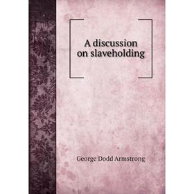 

Книга A discussion on slaveholding. George Dodd Armstrong