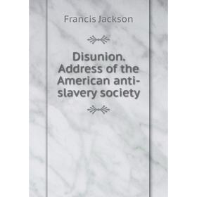 

Книга Disunion. Address of the American anti-slavery society. Francis Jackson