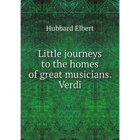 

Книга Little journeys to the homes of great musicians Verdi