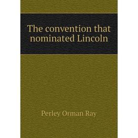 

Книга The convention that nominated Lincoln. Perley Orman Ray