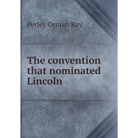 

Книга The convention that nominated Lincoln. Perley Orman Ray