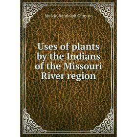 

Книга Uses of plants by the Indians of the Missouri River region. Melvin Randolph Gilmore