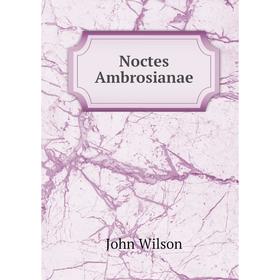 

Книга Noctes Ambrosianae