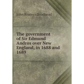 

Книга The government of Sir Edmund Andros over New England, in 1688 and 1689. John Romeyn Brodhead