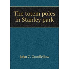 

Книга The totem poles in Stanley park. John C. Goodfellow