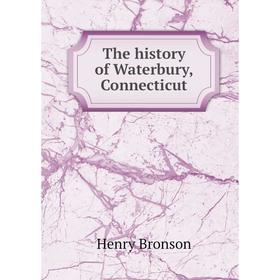 

Книга The history of Waterbury, Connecticut. Henry Bronson