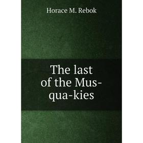 

Книга The last of the Mus-qua-kies. Horace M. Rebok
