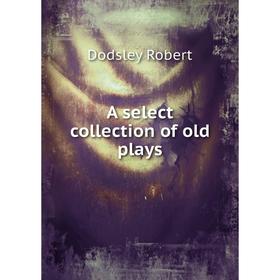 

Книга A select collection of old plays. Dodsley Robert