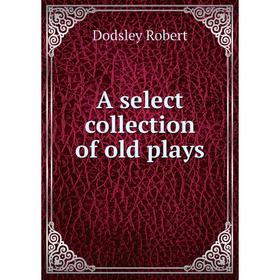 

Книга A select collection of old plays. Dodsley Robert