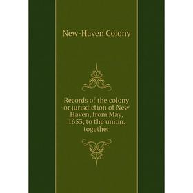 

Книга Records of the colony or jurisdiction of New Haven, from May, 1653, to the union. together. New-Haven Colony