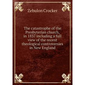 

Книга The catastrophe of the Presbyterian church, in 1837 including a full view of the recent theological controversies in New England. Zebulon Crocke