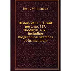 

Книга History of U. S. Grant post, no. 327, Brooklyn, N. Y., including biographical sketches of its members. Henry Whittemore