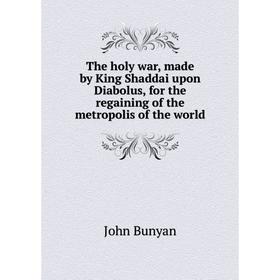 

Книга The holy war, made by King Shaddai upon Diabolus, for the regaining of the metropolis of the world. John Bunyan
