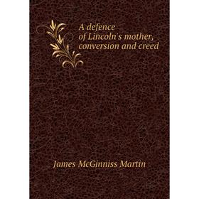 

Книга A defence of Lincoln's mother, conversion and creed. James McGinniss Martin