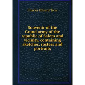 

Книга Souvenir of the Grand army of the republic of Salem and vicinity, containing sketches, rosters and portraits. Charles Edward Trow