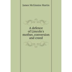 

Книга A defence of Lincoln's mother, conversion and creed. James McGinniss Martin