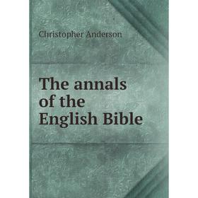 

Книга The annals of the English Bible. Christopher Anderson