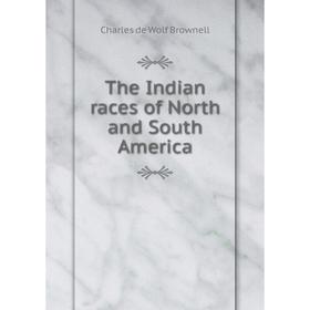 

Книга The Indian races of North and South America. Charles de Wolf Brownell