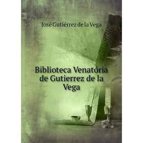 

Книга Biblioteca Venatória de Gutierrez de la Vega. José Gutiérrez de la Vega