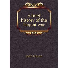 

Книга A brief history of the Pequot war. John Mason