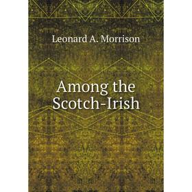 

Книга Among the Scotch-Irish. Leonard A. Morrison