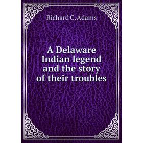 

Книга A Delaware Indian legend and the story of their troubles. Richard C. Adams