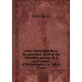 

Книга Letter from John Ross, the principal chief of the Cherokee nation, to a gentleman of Philadelphia ie Job R Tyson