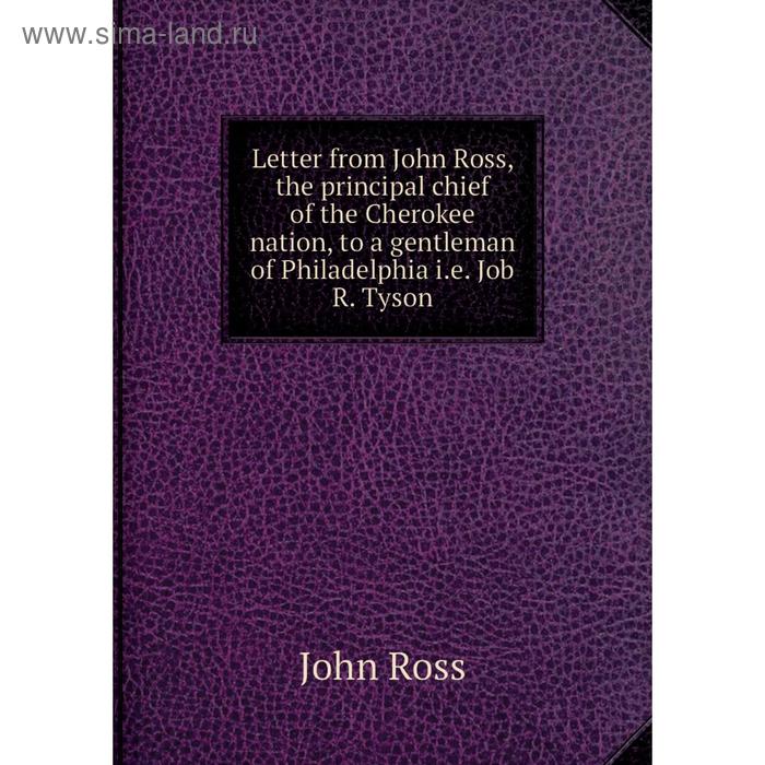 фото Книга letter from john ross, the principal chief of the cherokee nation, to a gentleman of philadelphia ie job r tyson nobel press