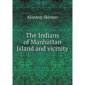 

Книга The Indians of Manhattan Island and vicinity. Alanson Skinner